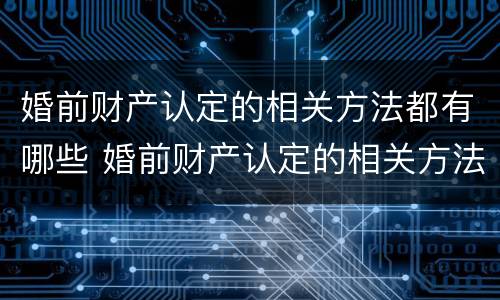 婚前财产认定的相关方法都有哪些 婚前财产认定的相关方法都有哪些呢