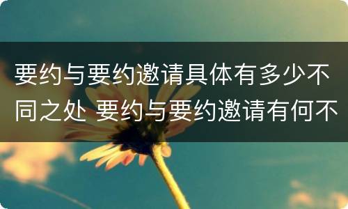 要约与要约邀请具体有多少不同之处 要约与要约邀请有何不同