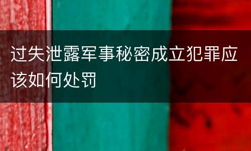 过失泄露军事秘密成立犯罪应该如何处罚