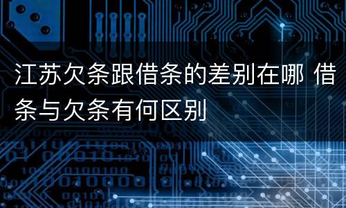 江苏欠条跟借条的差别在哪 借条与欠条有何区别