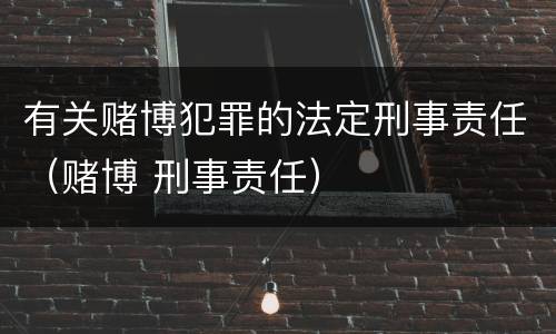 有关赌博犯罪的法定刑事责任（赌博 刑事责任）