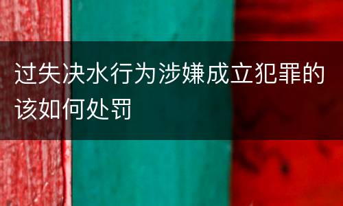 过失决水行为涉嫌成立犯罪的该如何处罚