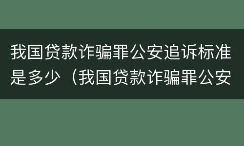 我国贷款诈骗罪公安追诉标准是多少（我国贷款诈骗罪公安追诉标准是多少条）
