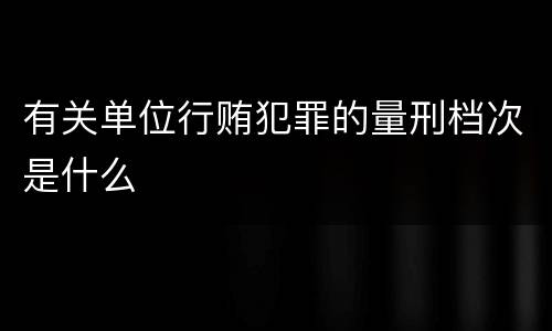 有关单位行贿犯罪的量刑档次是什么