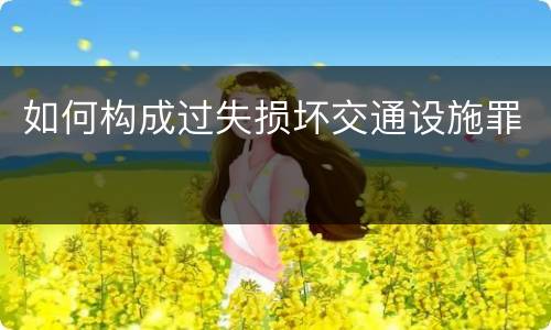 如何构成过失损坏交通设施罪