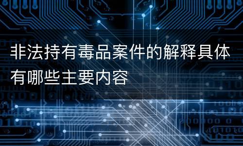 非法持有毒品案件的解释具体有哪些主要内容