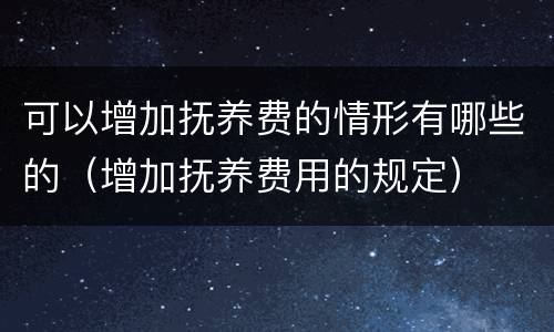 可以增加抚养费的情形有哪些的（增加抚养费用的规定）