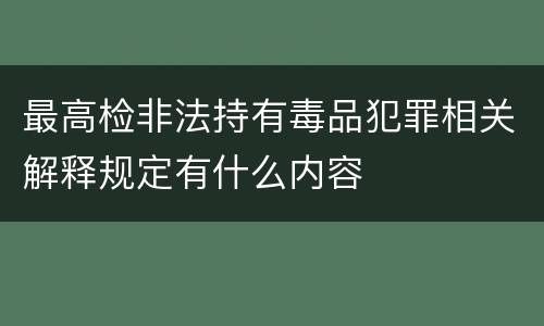 最高检非法持有毒品犯罪相关解释规定有什么内容
