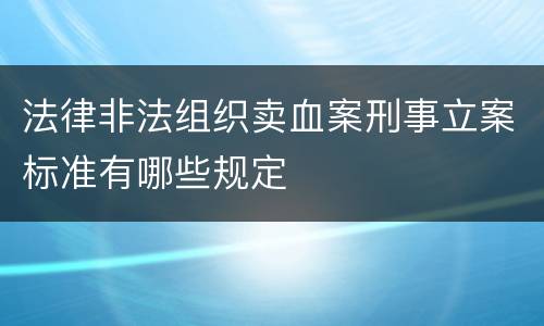 法律非法组织卖血案刑事立案标准有哪些规定