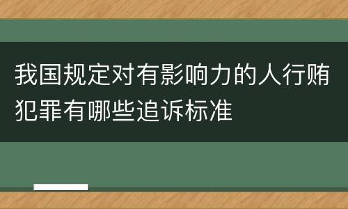 我国规定对有影响力的人行贿犯罪有哪些追诉标准