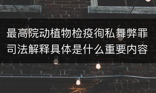 最高院动植物检疫徇私舞弊罪司法解释具体是什么重要内容