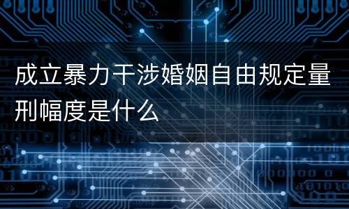 成立暴力干涉婚姻自由规定量刑幅度是什么