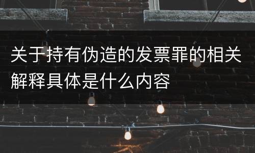 关于持有伪造的发票罪的相关解释具体是什么内容