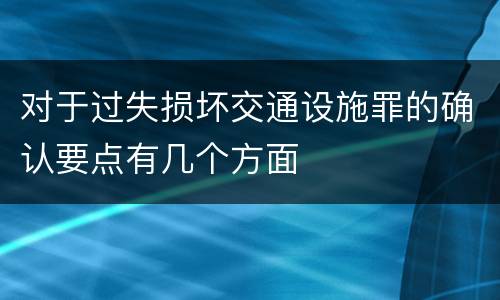 对于过失损坏交通设施罪的确认要点有几个方面