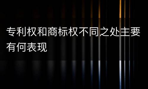 专利权和商标权不同之处主要有何表现