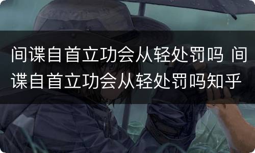 间谍自首立功会从轻处罚吗 间谍自首立功会从轻处罚吗知乎