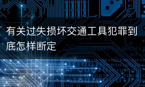 有关过失损坏交通工具犯罪到底怎样断定