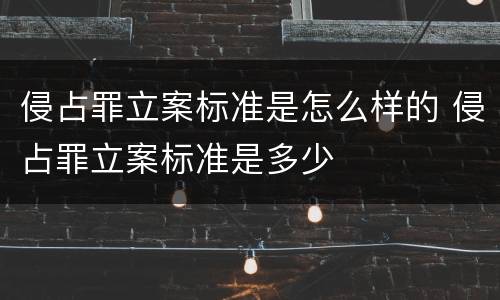 侵占罪立案标准是怎么样的 侵占罪立案标准是多少