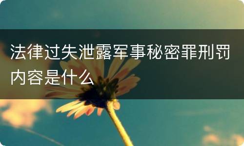 法律过失泄露军事秘密罪刑罚内容是什么