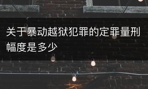 关于暴动越狱犯罪的定罪量刑幅度是多少