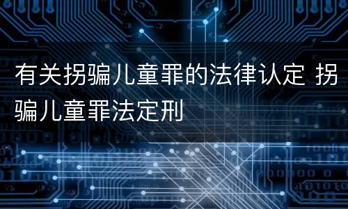 有关拐骗儿童罪的法律认定 拐骗儿童罪法定刑