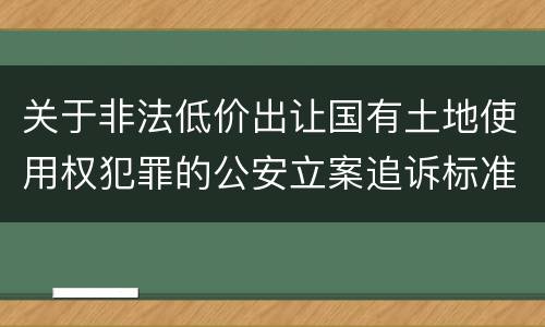 关于非法低价出让国有土地使用权犯罪的公安立案追诉标准有什么规定