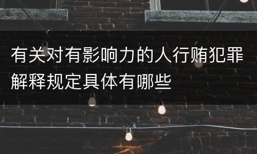 有关对有影响力的人行贿犯罪解释规定具体有哪些