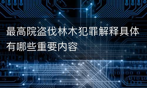 最高院盗伐林木犯罪解释具体有哪些重要内容