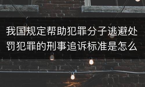 我国规定帮助犯罪分子逃避处罚犯罪的刑事追诉标准是怎么规定