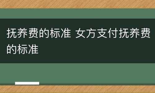 抚养费的标准 女方支付抚养费的标准