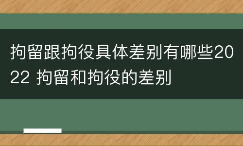 拘留跟拘役具体差别有哪些2022 拘留和拘役的差别