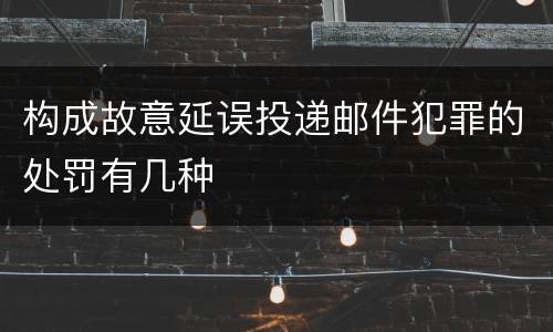 构成故意延误投递邮件犯罪的处罚有几种