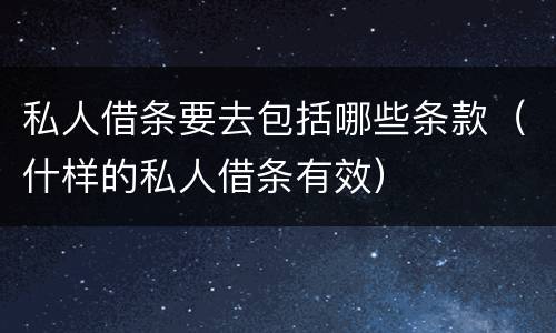 私人借条要去包括哪些条款（什样的私人借条有效）