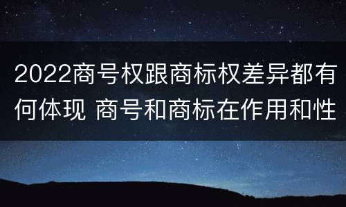2022商号权跟商标权差异都有何体现 商号和商标在作用和性质上的区别