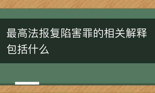 最高法报复陷害罪的相关解释包括什么