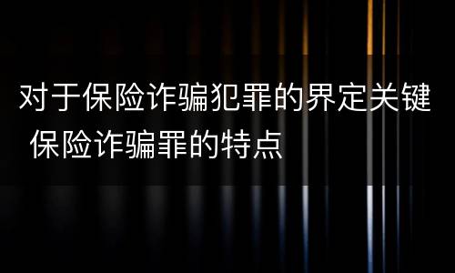 对于保险诈骗犯罪的界定关键 保险诈骗罪的特点