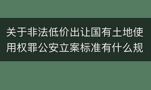 关于非法低价出让国有土地使用权罪公安立案标准有什么规定