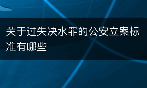关于过失决水罪的公安立案标准有哪些
