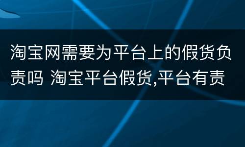 淘宝网需要为平台上的假货负责吗 淘宝平台假货,平台有责任吗