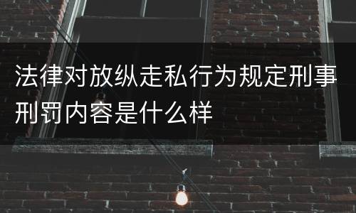 法律对放纵走私行为规定刑事刑罚内容是什么样