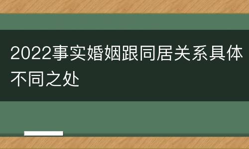 2022事实婚姻跟同居关系具体不同之处