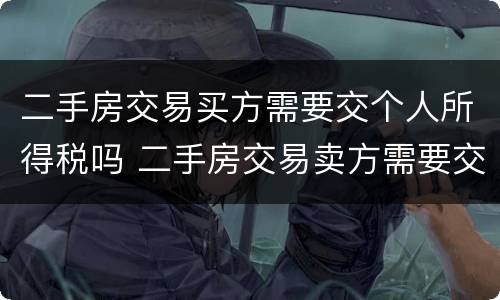 二手房交易买方需要交个人所得税吗 二手房交易卖方需要交个人所得税吗?