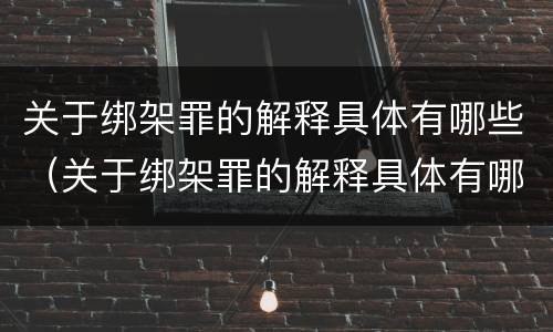 关于绑架罪的解释具体有哪些（关于绑架罪的解释具体有哪些内容）