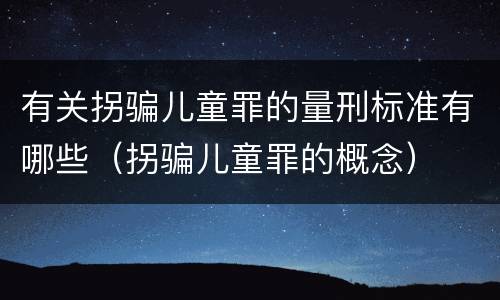 有关拐骗儿童罪的量刑标准有哪些（拐骗儿童罪的概念）