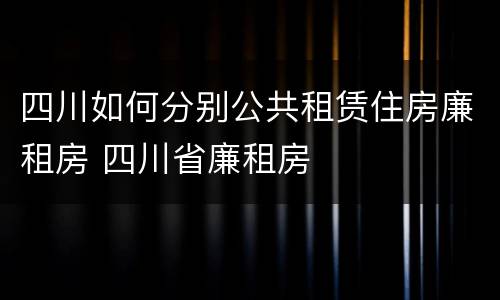 四川如何分别公共租赁住房廉租房 四川省廉租房