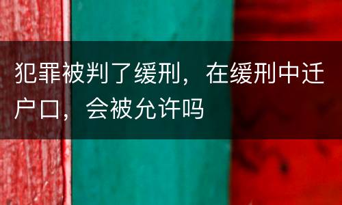 犯罪被判了缓刑，在缓刑中迁户口，会被允许吗