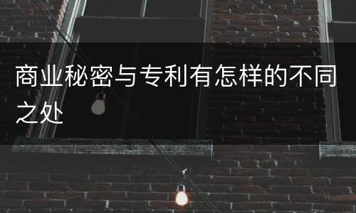 商业秘密与专利有怎样的不同之处