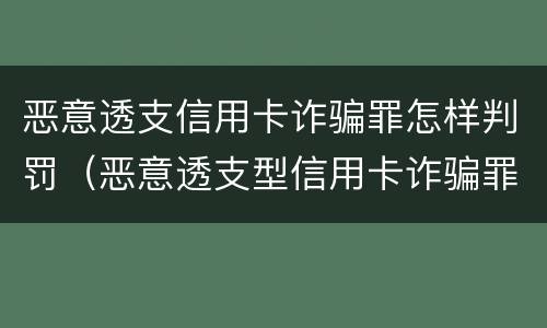 恶意透支信用卡诈骗罪怎样判罚（恶意透支型信用卡诈骗罪的司法解释的解读）