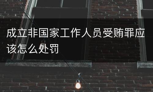 成立非国家工作人员受贿罪应该怎么处罚