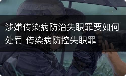 涉嫌传染病防治失职罪要如何处罚 传染病防控失职罪